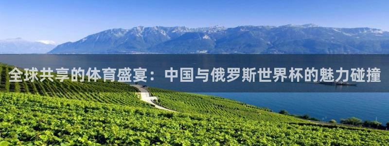足球世界杯2026:全球共享的体育盛宴:中国与俄罗斯世界杯的魅力碰撞