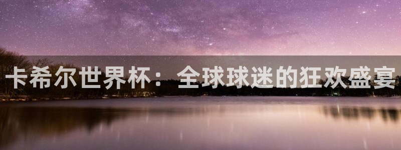 世界杯欧洲预选赛赛程:卡希尔世界杯:全球球迷的狂欢盛宴