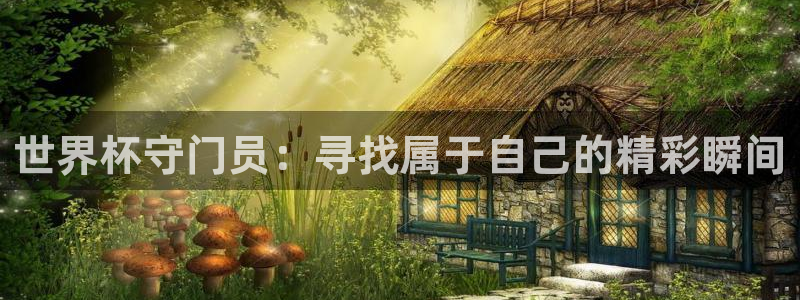 澳门世界杯直播:世界杯守门员:寻找属于自己的精彩瞬间
